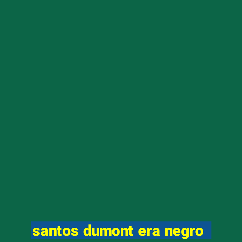 santos dumont era negro